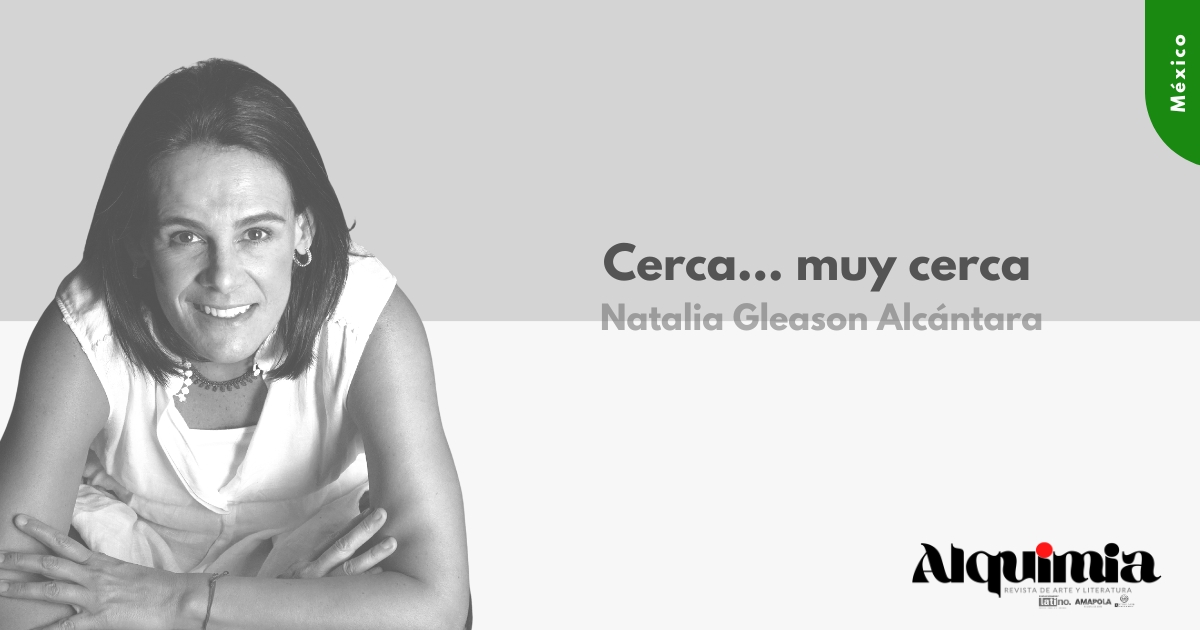 Cerca... muy cerca - Natalia Gleason Alcántara - Revista Alquimia